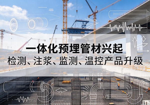 新干一体化管材产品兴起，声测注浆一体管、多功能预埋管应用增多